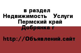  в раздел : Недвижимость » Услуги . Пермский край,Добрянка г.